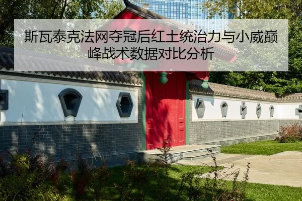 斯瓦泰克法网夺冠后红土统治力与小威巅峰战术数据对比分析