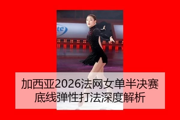 加西亚2026法网女单半决赛底线弹性打法深度解析