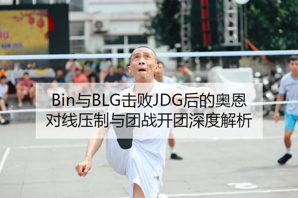 Bin与BLG击败JDG后的奥恩对线压制与团战开团深度解析